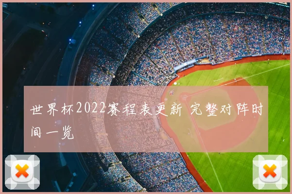 世界杯2022赛程表更新 完整对阵时间一览