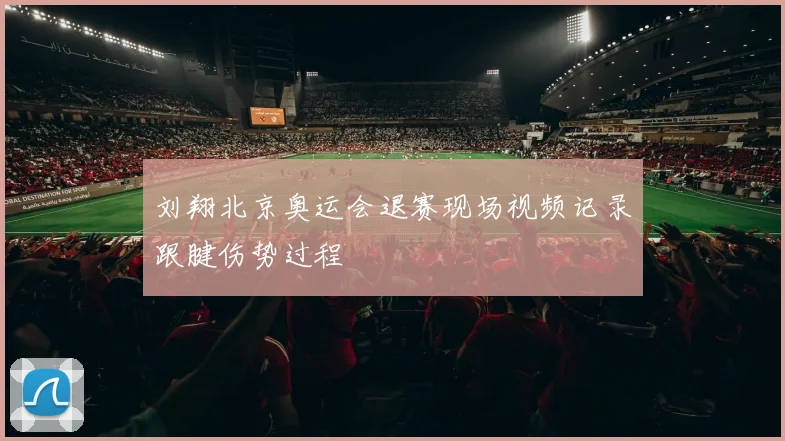刘翔北京奥运会退赛现场视频记录跟腱伤势过程