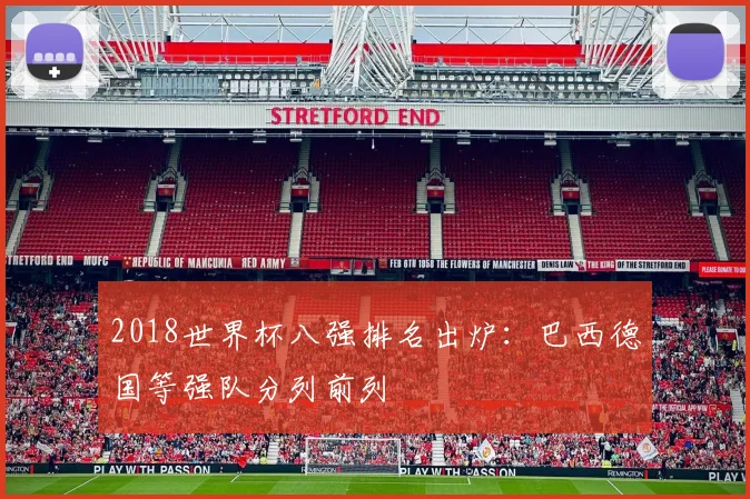 2018世界杯八强排名出炉：巴西德国等强队分列前列
