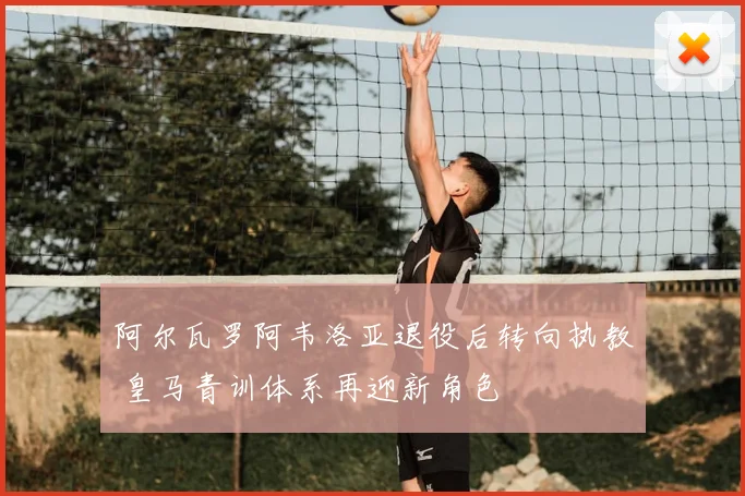 阿尔瓦罗阿韦洛亚退役后转向执教 皇马青训体系再迎新角色