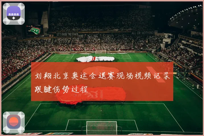 刘翔北京奥运会退赛现场视频记录跟腱伤势过程