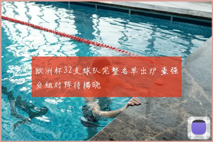 欧洲杯32支球队完整名单出炉 豪强分组对阵待揭晓