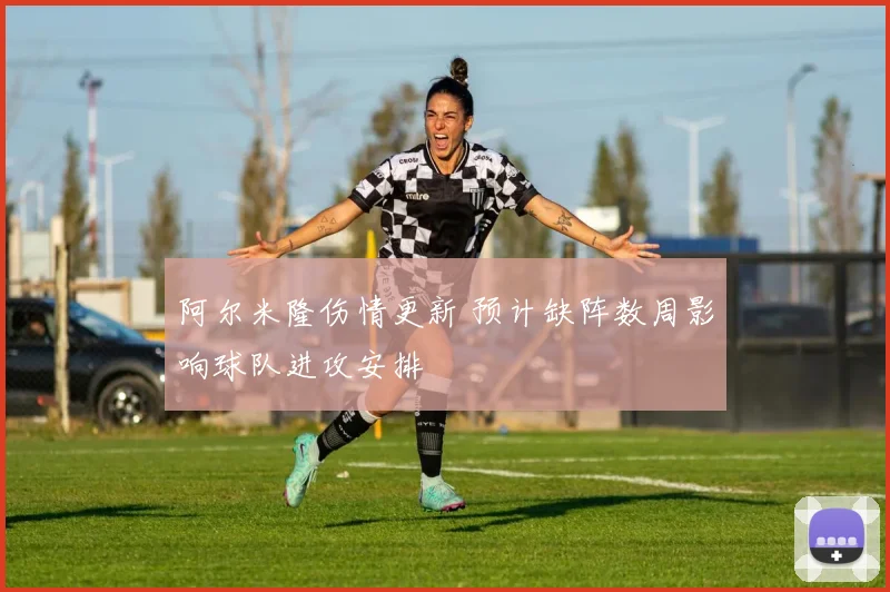 阿尔米隆伤情更新 预计缺阵数周影响球队进攻安排