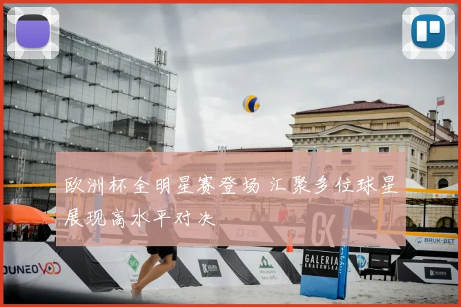 欧洲杯全明星赛登场 汇聚多位球星展现高水平对决