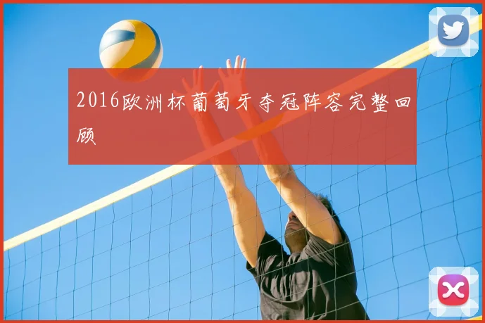 2016欧洲杯葡萄牙夺冠阵容完整回顾