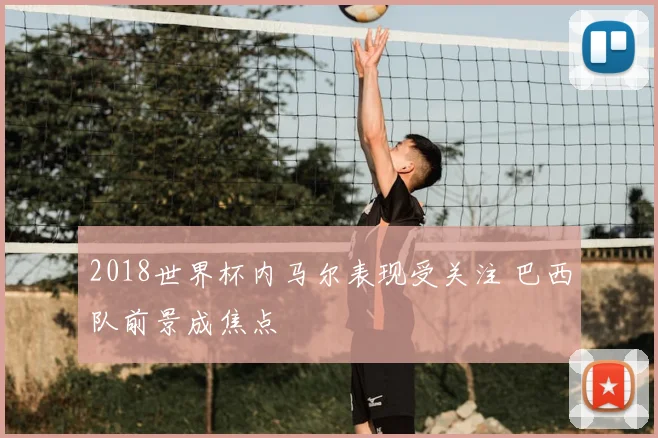 2018世界杯内马尔表现受关注 巴西队前景成焦点