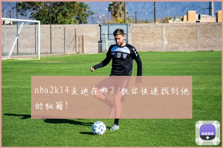 nba2k14麦迪在哪？教你快速找到他的秘籍！