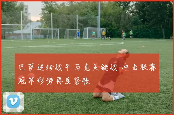 巴萨逆转战平马竞关键战 冲击联赛冠军形势再度紧张