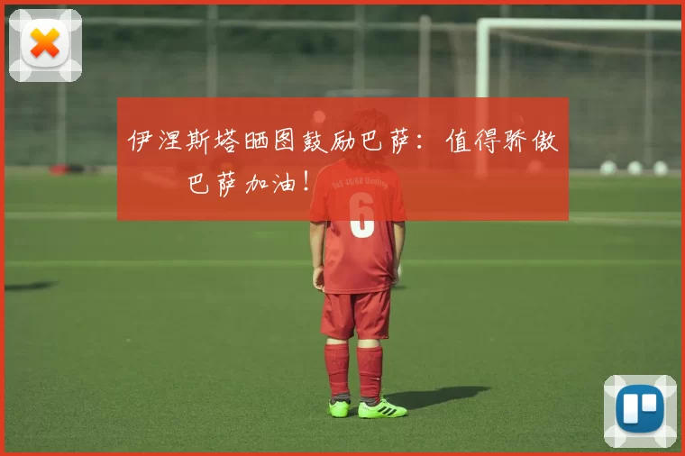 伊涅斯塔晒图鼓励巴萨：值得骄傲❤️巴萨加油！