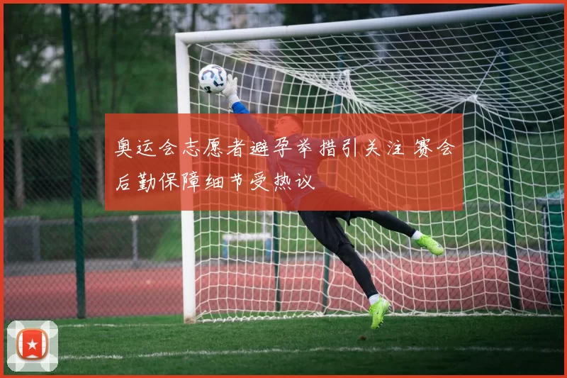 奥运会志愿者避孕举措引关注 赛会后勤保障细节受热议